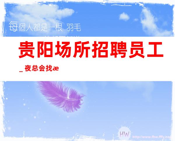 贵阳场所招聘员工_夜总会找我绝不会后悔