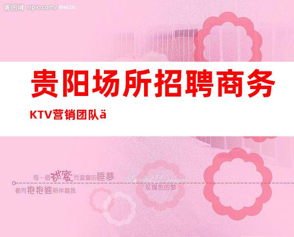贵阳场所招聘商务KTV 营销团队为你保驾护航 工资下班结