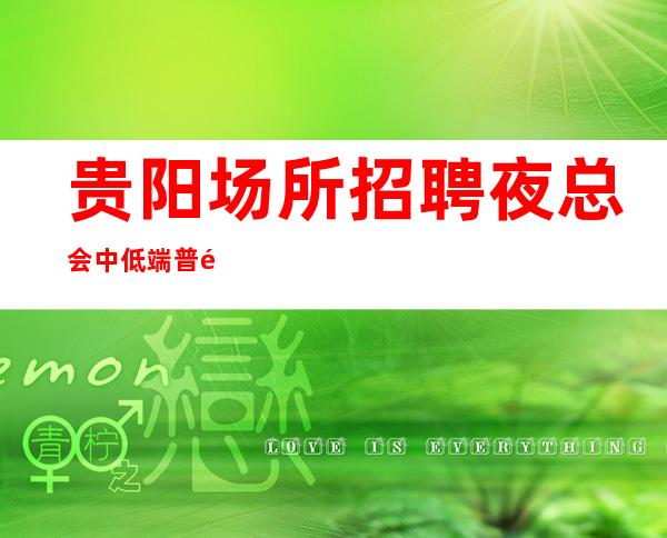 贵阳场所招聘 夜总会中低端普遍高收入