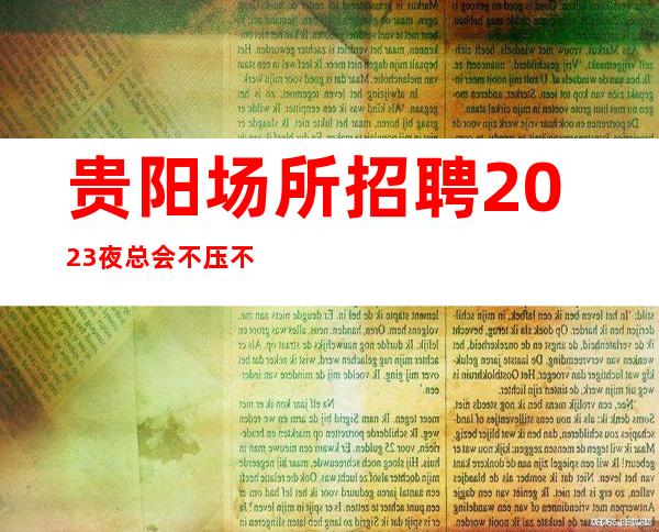 贵阳场所招聘2023夜总会不压不扣来去自由