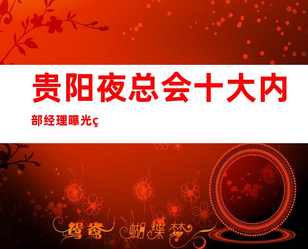 贵阳夜总会十大内部经理曝光的娱乐会所店名都叫什么