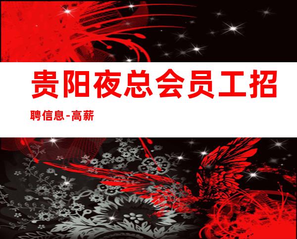 贵阳夜总会员工招聘信息-高薪起步不会让你白跑