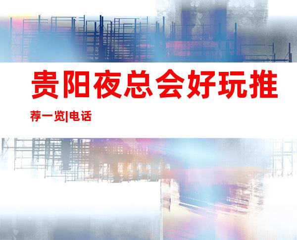贵阳夜总会好玩推荐一览|电话预订安排到位 – 贵阳金阳新区商务KTV