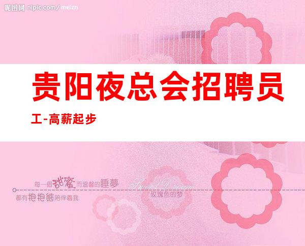 贵阳夜总会招聘员工-高薪起步 机会不会一直都有