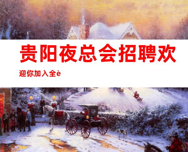 贵阳夜总会招聘欢迎你加入全职上班率翻房多多