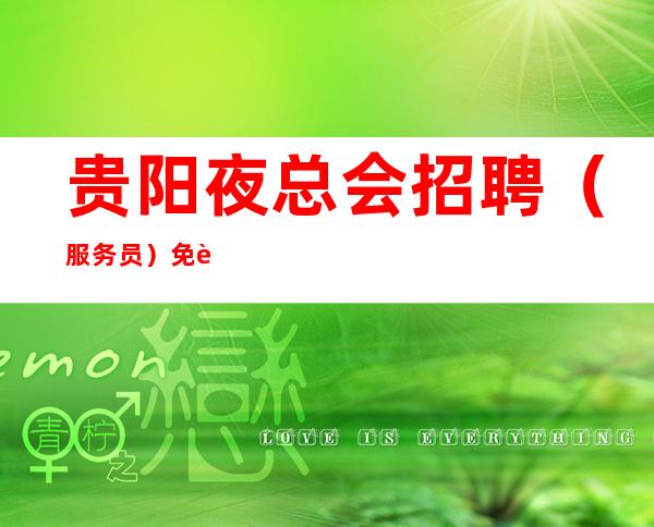 贵阳夜总会招聘(服务员) 免费上班赚 (可兼职)