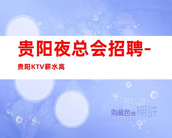 贵阳夜总会招聘-贵阳KTV薪水高高档不需要经验正规招聘