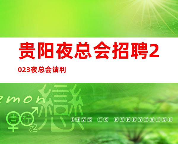 贵阳夜总会招聘2023夜总会请利用美丽