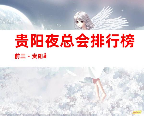贵阳夜总会排行榜前三-贵阳夜总会KTV商务会所预定