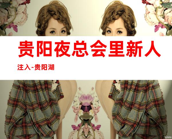 贵阳夜总会里新人注入-贵阳湖会KTV另一种体验