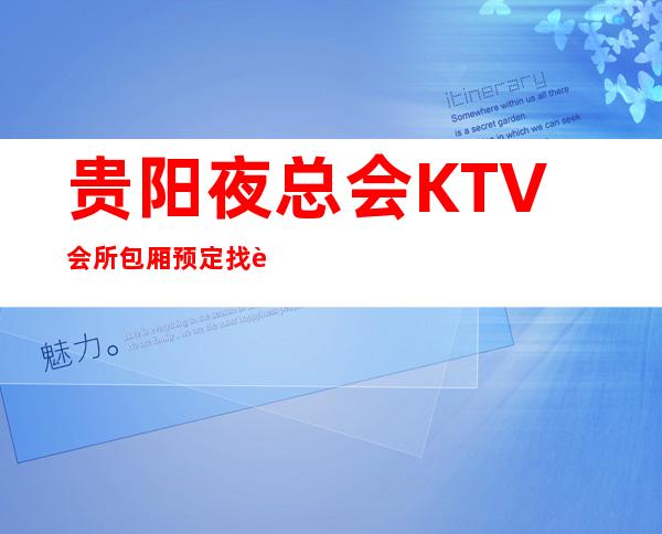 贵阳夜总会KTV会所包厢预定找谁－预定好玩的夜总会