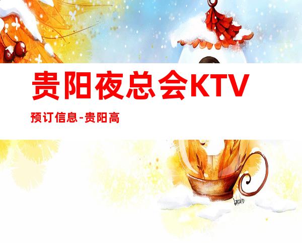 贵阳夜总会KTV预订信息-贵阳高档商务KTV排行榜
