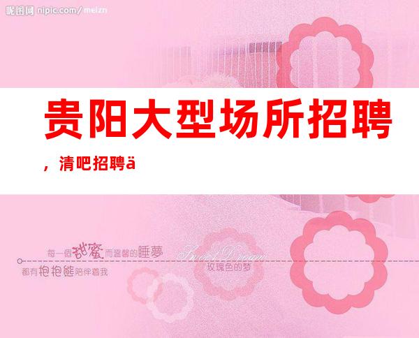 贵阳大型场所招聘,清吧招聘信息-专业团队带你