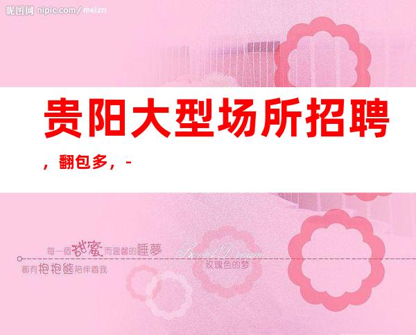 贵阳大型场所招聘,翻包多,-20