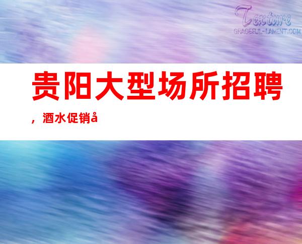 贵阳大型场所招聘，酒水促销员，无任务
