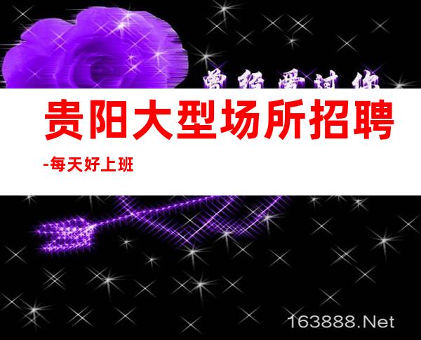 贵阳大型场所招聘-每天好上班12起