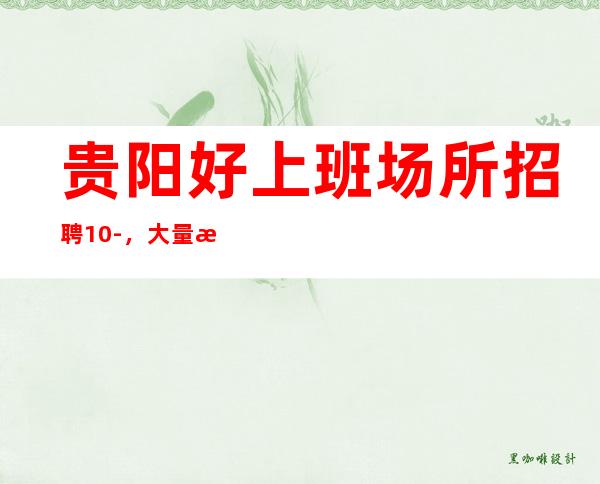 贵阳好上班场所招聘10-,大量招人