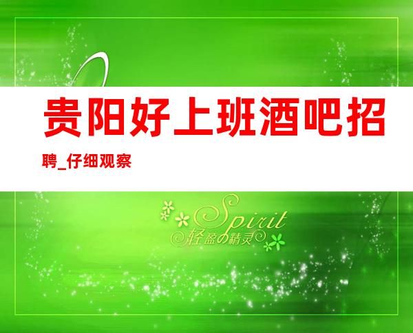 贵阳好上班酒吧招聘_仔细观察更高场客户需求