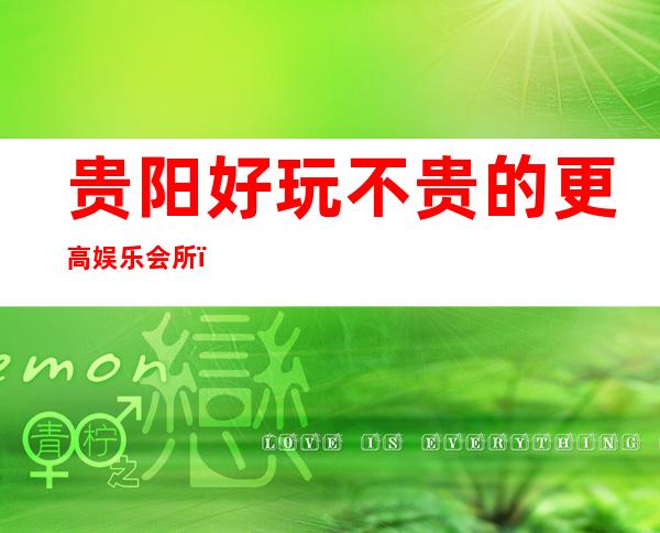 贵阳好玩不贵的更高娱乐会所！贵阳悦-尚城酒吧