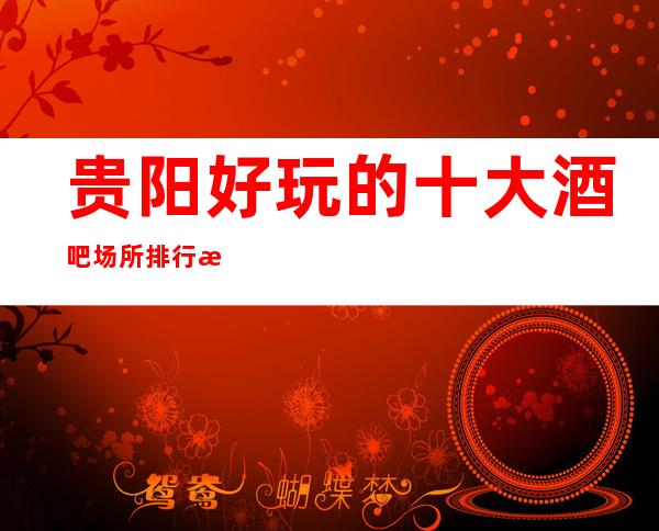 贵阳好玩的十大酒吧场所排行榜 贵阳值得玩的酒吧