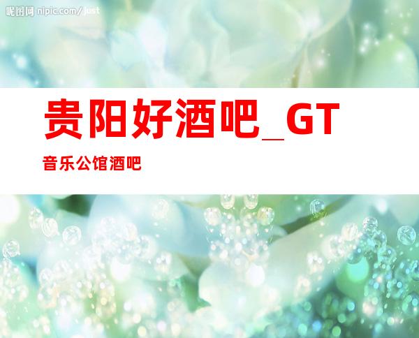贵阳好酒吧_GT音乐公馆酒吧