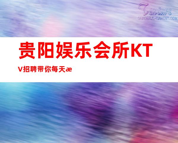 贵阳娱乐会所KTV招聘带你每天拿高起步更高娱乐场所