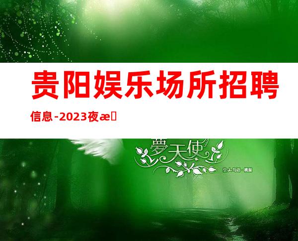 贵阳娱乐场所招聘信息-2023夜总会招聘信息