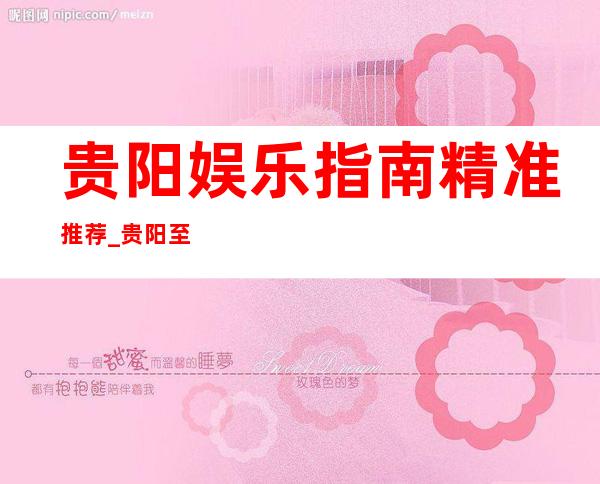 贵阳娱乐指南精准推荐_贵阳至尊钻石会休闲酒吧