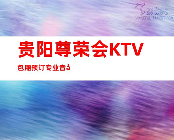 贵阳尊荣会KTV包厢预订专业音响,时尚空间唱出我的好声音!