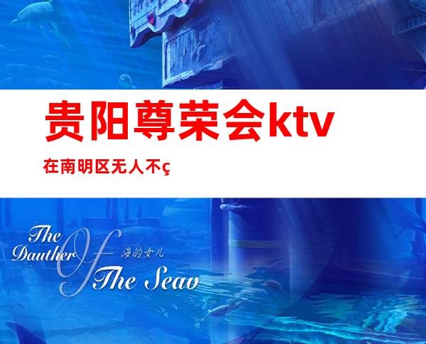 贵阳尊荣会ktv在南明区无人不知无人不晓的更高夜总会