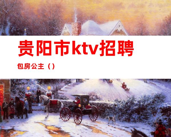 贵阳市ktv招聘包房公主()