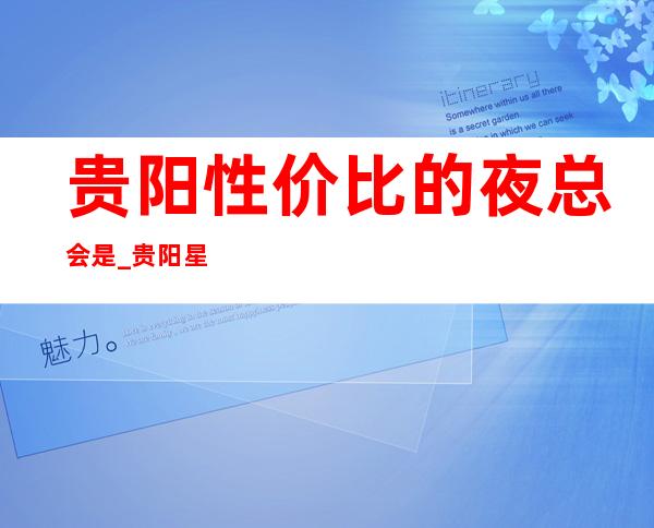 贵阳性价比的夜总会是_贵阳星空KTV十分受关注！
