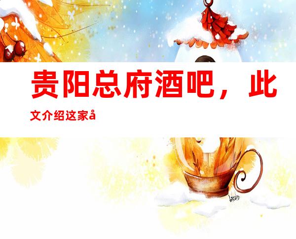 贵阳总府酒吧，此文介绍这家店详情让你少踩坑