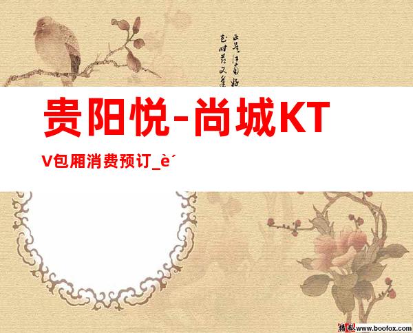 贵阳悦-尚城KTV包厢消费预订_贵阳夜总会十大排行!