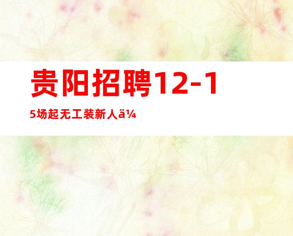 贵阳招聘12-15场起无工装新人优先生意稳定