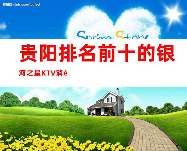 贵阳排名前十的银河之星KTV消费水平高吗
