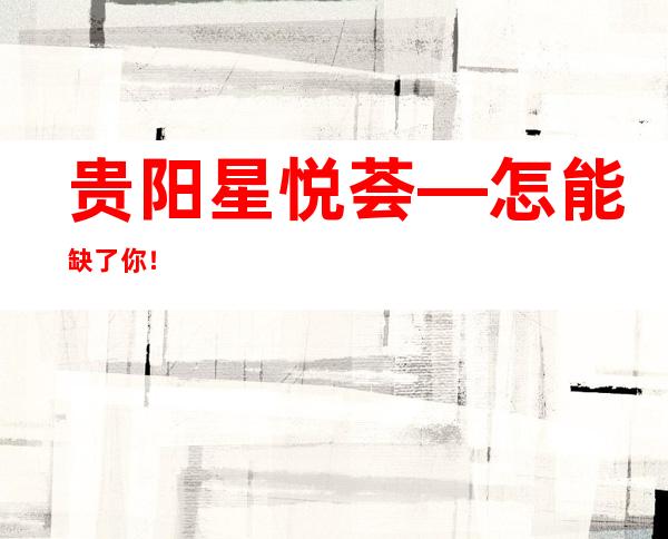 贵阳星悦荟—怎能缺了你!/