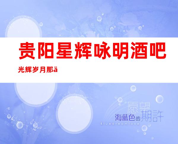 贵阳星辉咏明酒吧光辉岁月那些年玩过的贵阳酒吧