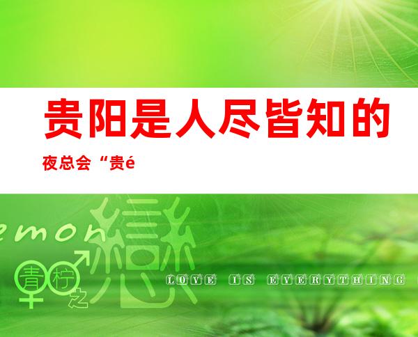 贵阳是人尽皆知的夜总会“贵阳永利汇夜总会”