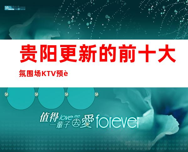贵阳更新的前十大氛围场KTV预订!更高商务KTV排行榜!