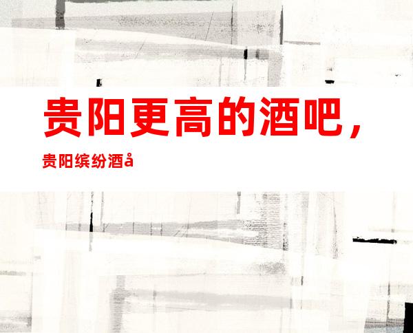 贵阳更高的酒吧,贵阳缤纷酒吧怎么样?