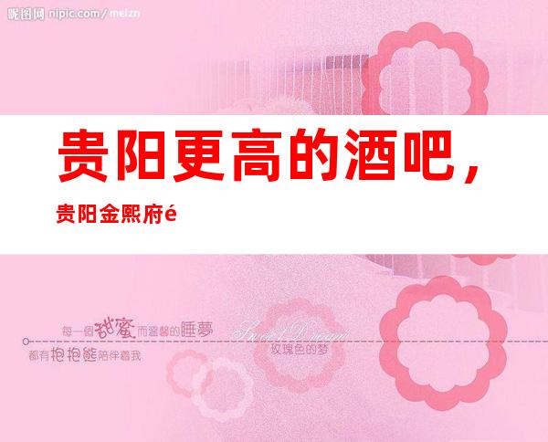 贵阳更高的酒吧,贵阳金熙府酒吧怎么样?