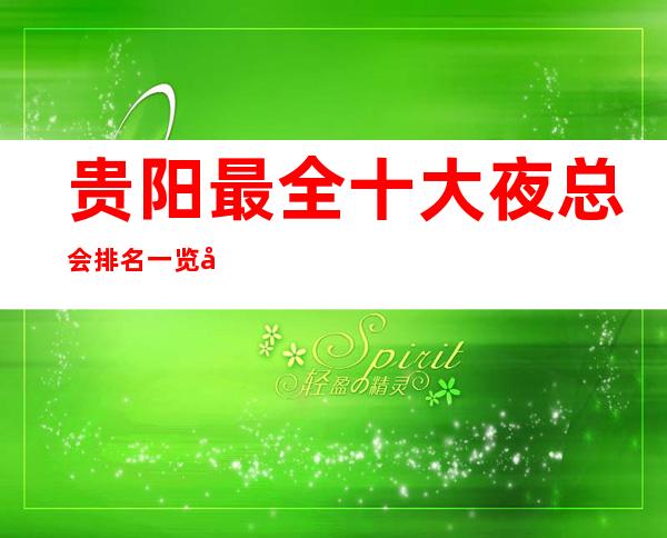 贵阳最全十大夜总会排名一览十大商务KTV消费价格介绍