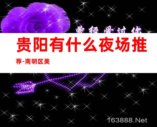 贵阳有什么夜场推荐-南明区美丽世界KTV预订包厢消费