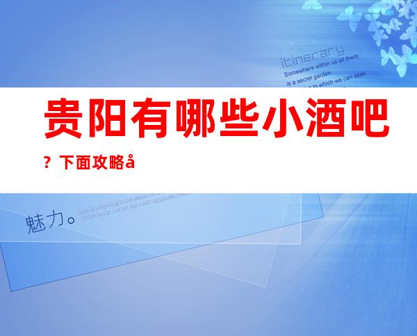 贵阳有哪些小酒吧？下面攻略告诉你哦！