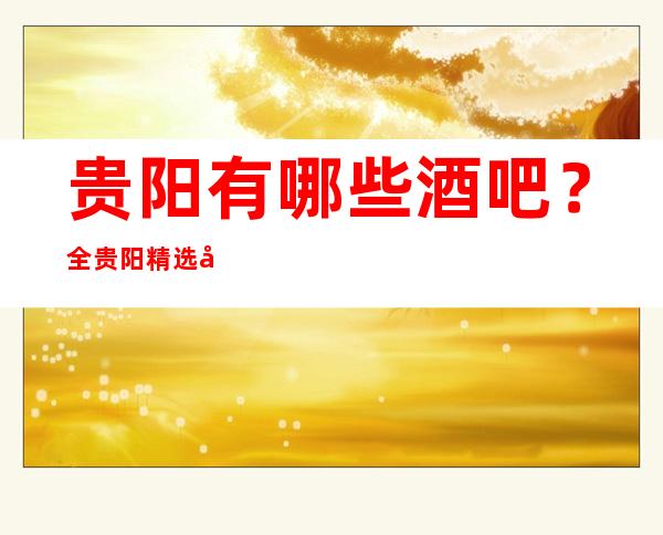 贵阳有哪些酒吧?全贵阳精选十大酒吧排名一览