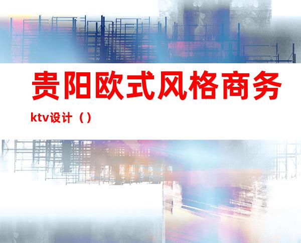 贵阳欧式风格商务ktv设计()