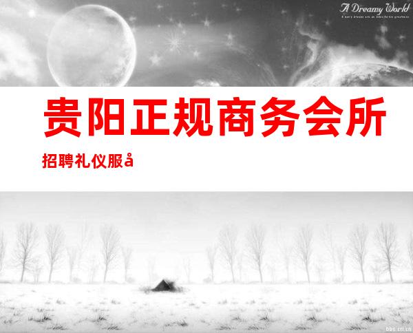 贵阳正规商务会所招聘礼仪服务员,工资,不拖不压