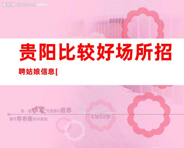 贵阳比较好场所招聘姑娘信息[很新招聘消息等你来赚]很棒