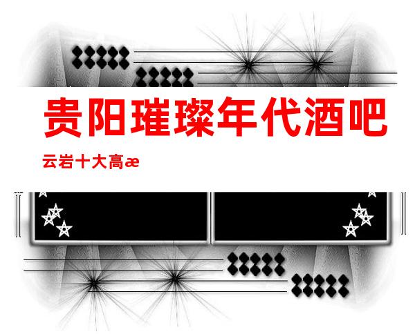 贵阳璀璨年代酒吧云岩十大高档酒吧档次消费推荐 ​